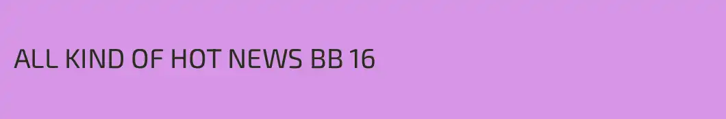 ALL KIND OF HOT NEWS BB 16